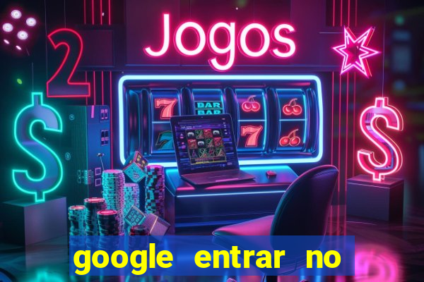 google entrar no jogo de c****